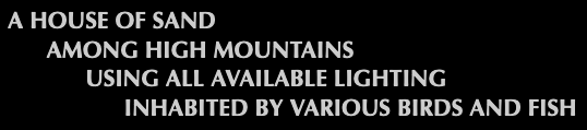 A house of sand, among high mountains, using all available lighting, inhabited by various birds and fish.